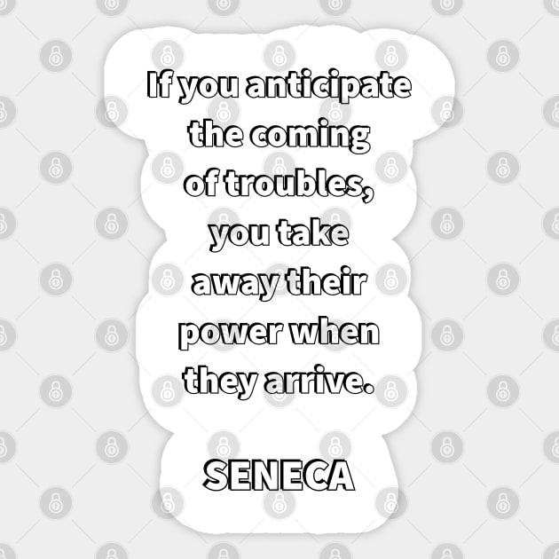 If you anticipate the coming of troubles, you take away their power when they arrive - SENECA Stoic  Quote (1) Sticker by InspireMe